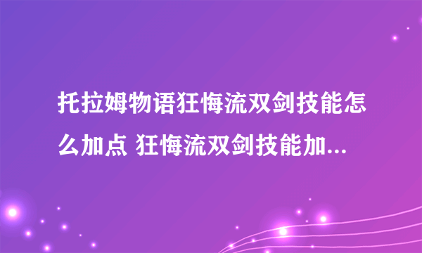 托拉姆物语狂悔流双剑技能怎么加点 狂悔流双剑技能加点方案分享