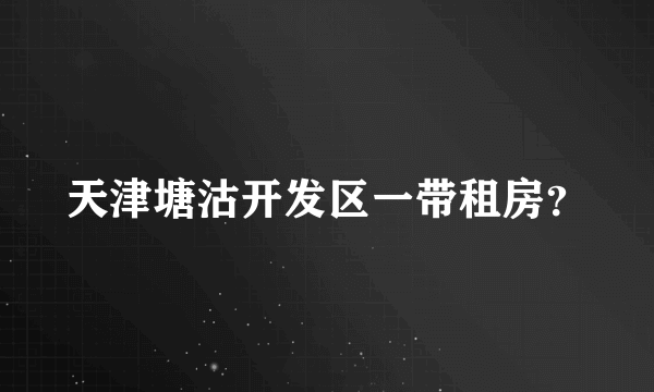 天津塘沽开发区一带租房？