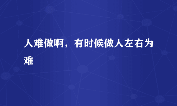 人难做啊，有时候做人左右为难