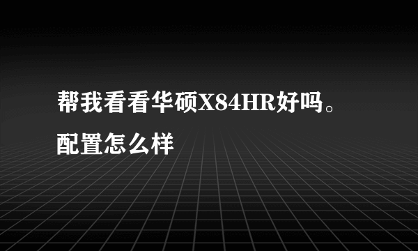 帮我看看华硕X84HR好吗。配置怎么样