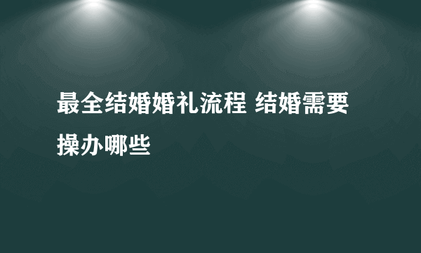 最全结婚婚礼流程 结婚需要操办哪些