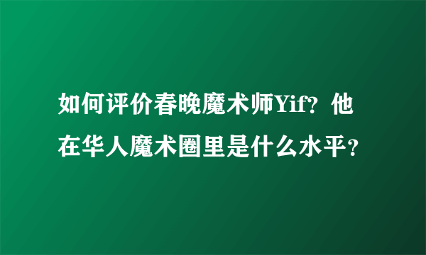 如何评价春晚魔术师Yif？他在华人魔术圈里是什么水平？