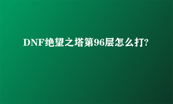 DNF绝望之塔第96层怎么打?