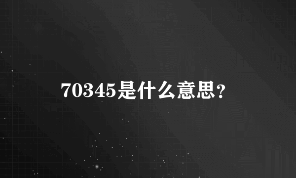 70345是什么意思？