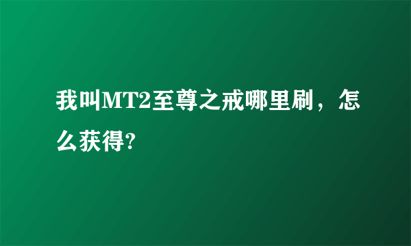 我叫MT2至尊之戒哪里刷，怎么获得?