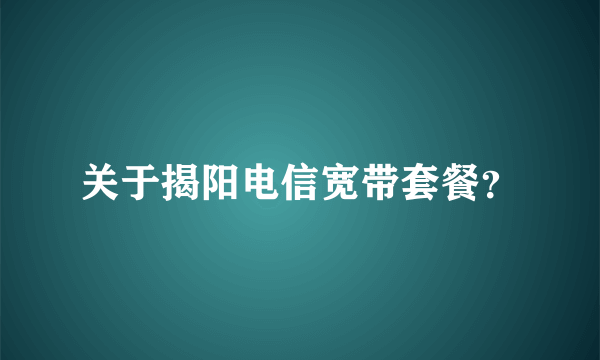 关于揭阳电信宽带套餐？