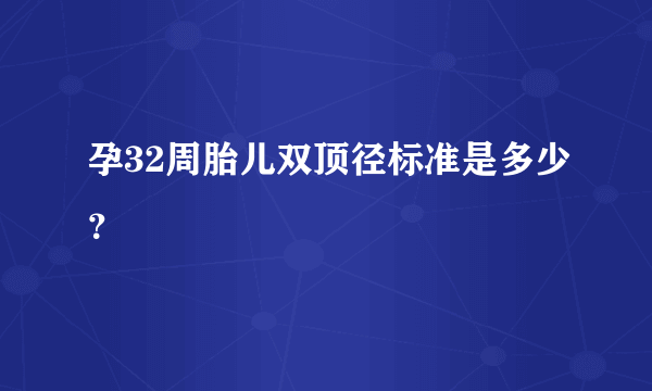 孕32周胎儿双顶径标准是多少？