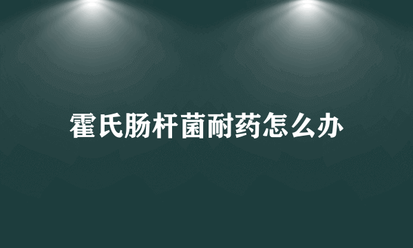 霍氏肠杆菌耐药怎么办