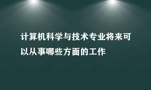 计算机科学与技术专业将来可以从事哪些方面的工作