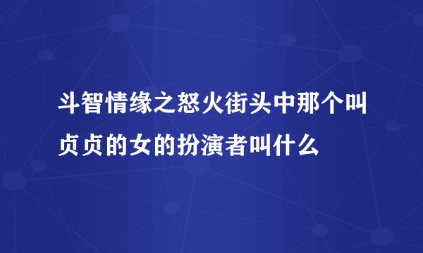 斗智情缘之怒火街头中那个叫贞贞的女的扮演者叫什么