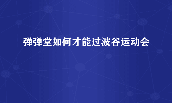 弹弹堂如何才能过波谷运动会