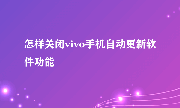 怎样关闭vivo手机自动更新软件功能