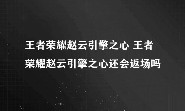 王者荣耀赵云引擎之心 王者荣耀赵云引擎之心还会返场吗