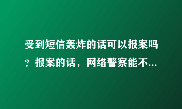 受到短信轰炸的话可以报案吗？报案的话，网络警察能不能抓到轰炸的人？