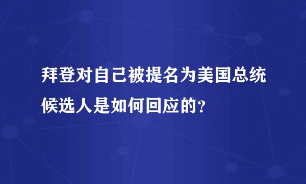 拜登对自己被提名为美国总统候选人是如何回应的？