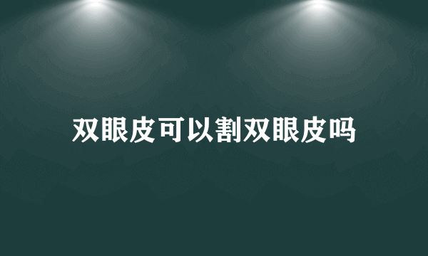 双眼皮可以割双眼皮吗