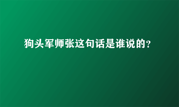 狗头军师张这句话是谁说的？