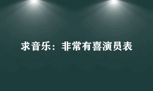 求音乐：非常有喜演员表