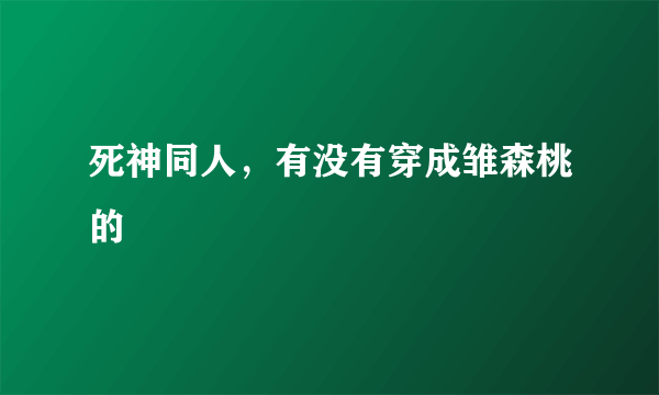 死神同人，有没有穿成雏森桃的