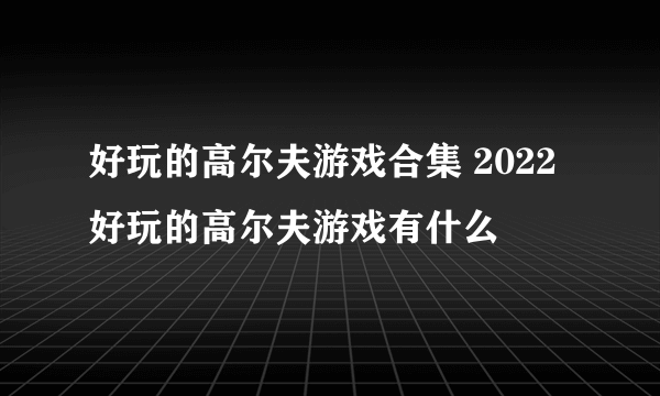 好玩的高尔夫游戏合集 2022好玩的高尔夫游戏有什么