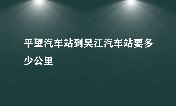 平望汽车站到吴江汽车站要多少公里