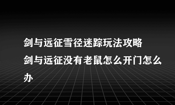 剑与远征雪径迷踪玩法攻略 剑与远征没有老鼠怎么开门怎么办