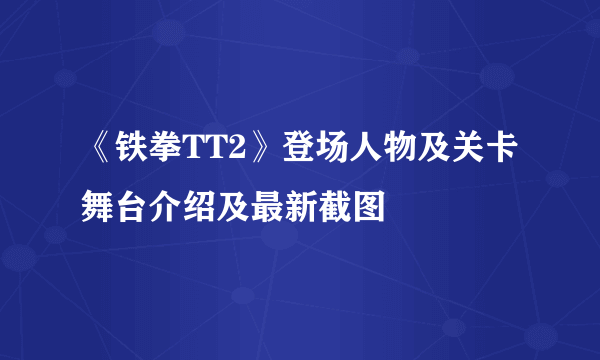 《铁拳TT2》登场人物及关卡舞台介绍及最新截图