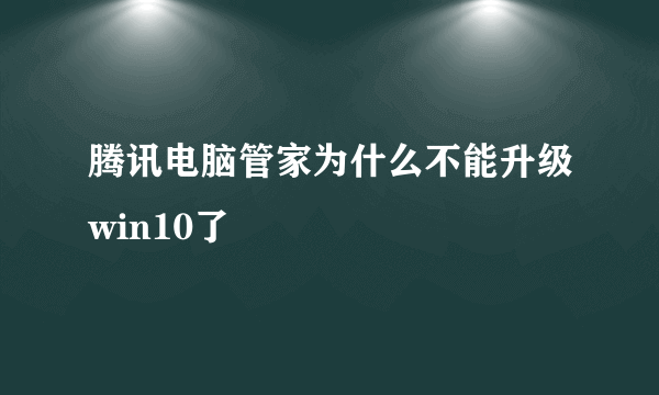 腾讯电脑管家为什么不能升级win10了