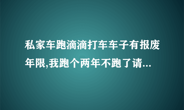 私家车跑滴滴打车车子有报废年限,我跑个两年不跑了请问还有报废年限吗?