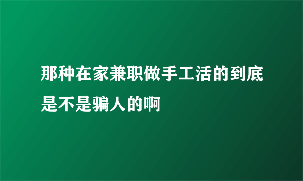 那种在家兼职做手工活的到底是不是骗人的啊