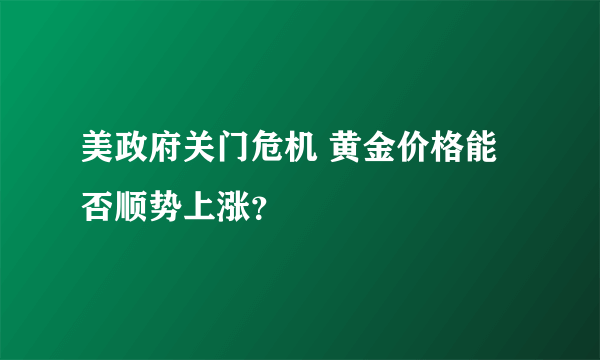 美政府关门危机 黄金价格能否顺势上涨？