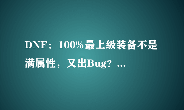 DNF：100%最上级装备不是满属性，又出Bug？这次还真不是