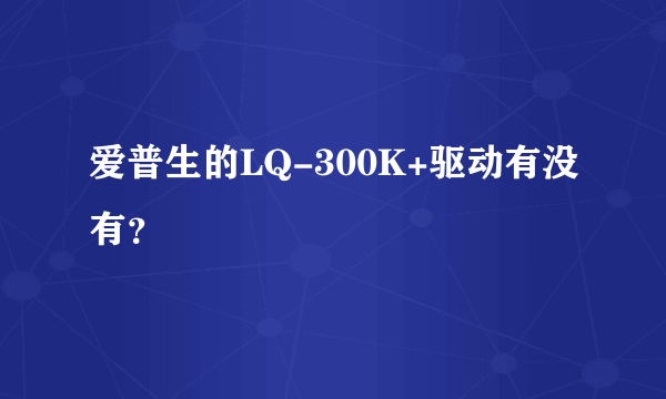 爱普生的LQ-300K+驱动有没有？