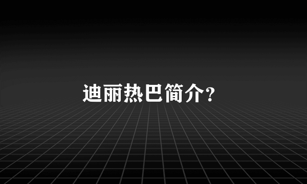 迪丽热巴简介？