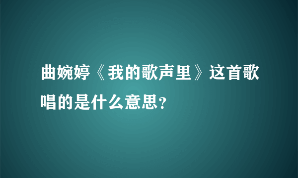 曲婉婷《我的歌声里》这首歌唱的是什么意思？