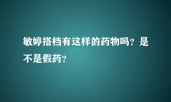 敏婷搭档有这样的药物吗？是不是假药？