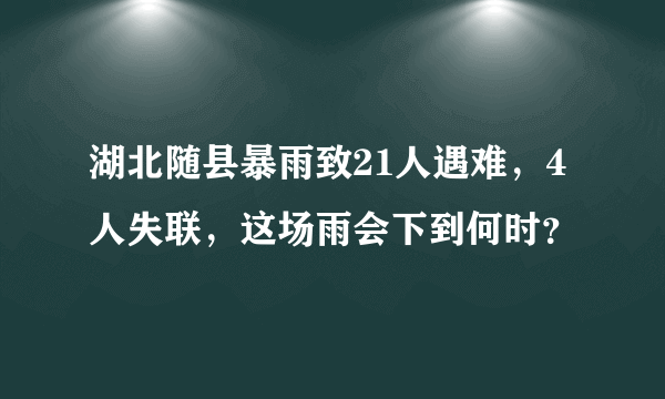 湖北随县暴雨致21人遇难，4人失联，这场雨会下到何时？