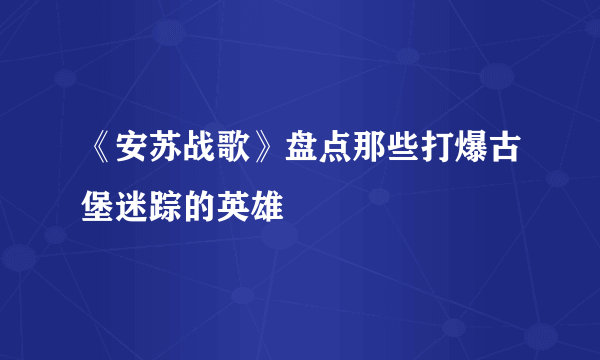 《安苏战歌》盘点那些打爆古堡迷踪的英雄