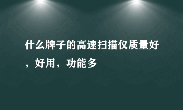 什么牌子的高速扫描仪质量好，好用，功能多