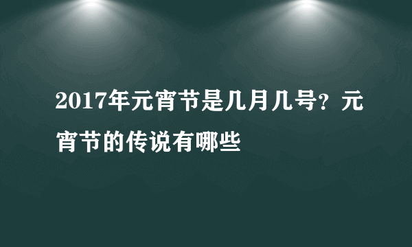 2017年元宵节是几月几号？元宵节的传说有哪些