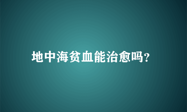 地中海贫血能治愈吗？