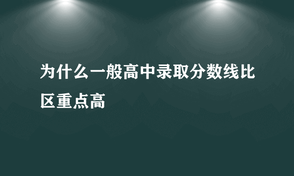 为什么一般高中录取分数线比区重点高