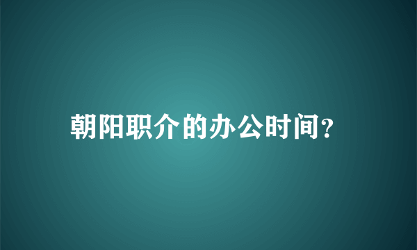 朝阳职介的办公时间？