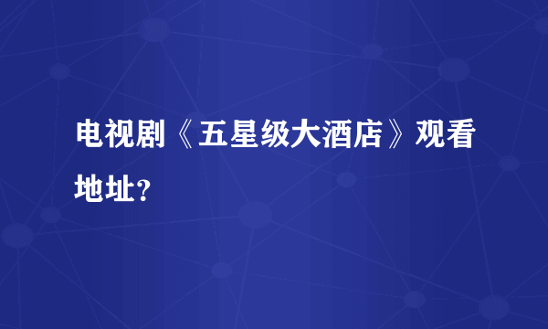 电视剧《五星级大酒店》观看地址？