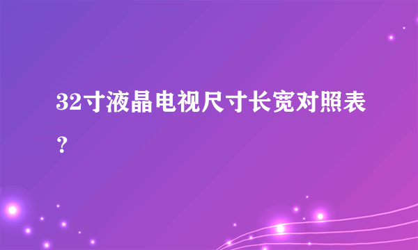 32寸液晶电视尺寸长宽对照表？