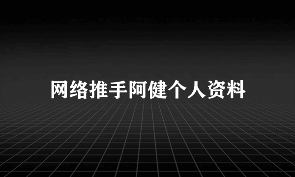 网络推手阿健个人资料