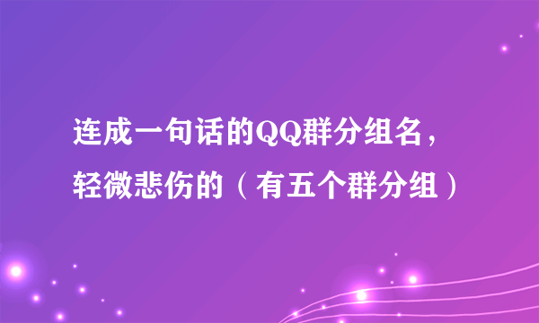 连成一句话的QQ群分组名，轻微悲伤的（有五个群分组）