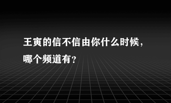 王寅的信不信由你什么时候，哪个频道有？