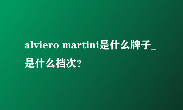 alviero martini是什么牌子_是什么档次？