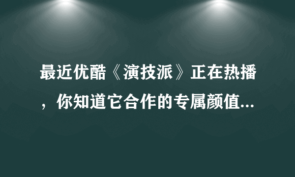 最近优酷《演技派》正在热播，你知道它合作的专属颜值官是指哪个品牌吗？